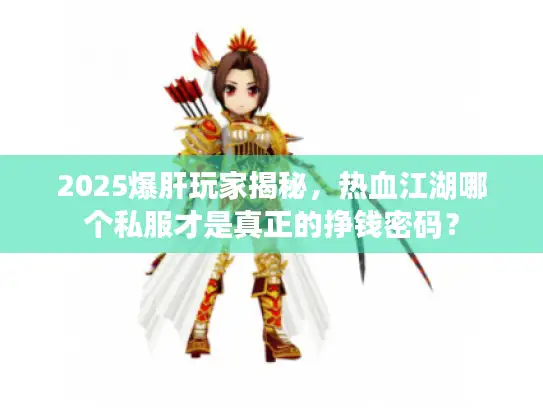 2025爆肝玩家揭秘,热血江湖哪个私服才是真正的挣钱密码? 2025爆肝玩家揭秘,热血江湖哪个私服才是真正的挣钱密码?