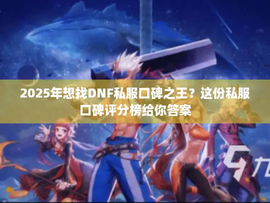 2025年想找DNF私服口碑之王？这份私服口碑评分榜给你答案