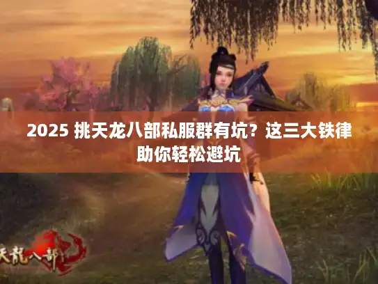 2025 挑天龙八部私服群有坑？这三大铁律助你轻松避坑