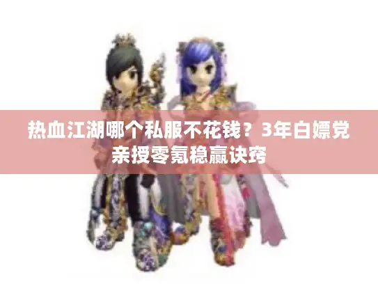 热血江湖哪个私服不花钱？3年白嫖党亲授零氪稳赢诀窍