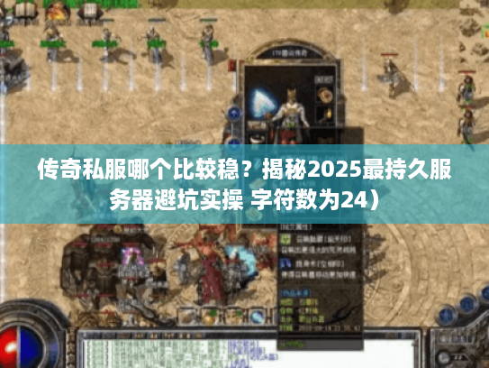 传奇私服哪个比较稳？揭秘2025最持久服务器避坑实操 字符数为24）
