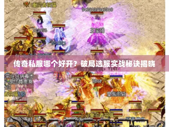 传奇私服哪个好开？破局选服实战秘诀揭晓