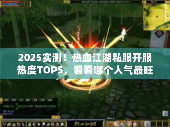 2025实测!热血江湖私服开服热度TOP5,看看哪个人气最旺? 2025实测!热血江湖私服开服热度TOP5,看看哪个人气最旺?