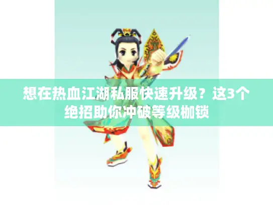 想在热血江湖私服快速升级？这3个绝招助你冲破等级枷锁