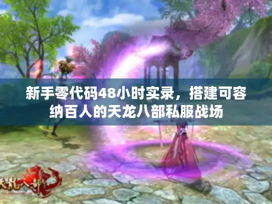 新手零代码48小时实录,搭建可容纳百人的天龙八部私服战场 新手零代码48小时实录,搭建可容纳百人的天龙八部私服战场