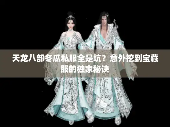 天龙八部冬瓜私服全是坑?意外挖到宝藏服的独家秘诀 天龙八部冬瓜私服全是坑?意外挖到宝藏服的独家秘诀