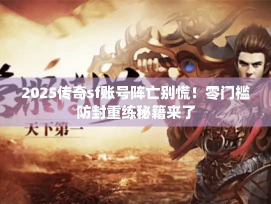 2025传奇sf账号阵亡别慌！零门槛防封重练秘籍来了