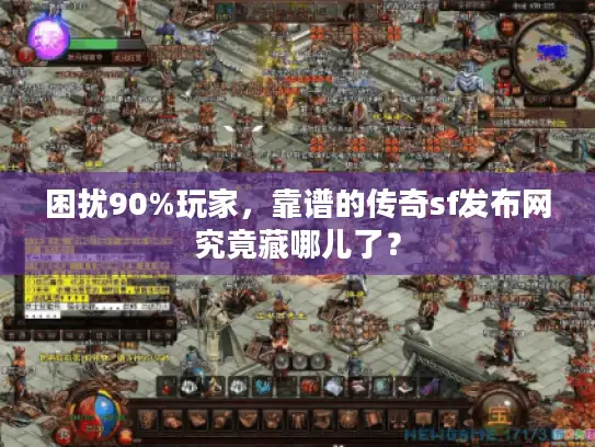 困扰90%玩家，靠谱的传奇sf发布网究竟藏哪儿了？