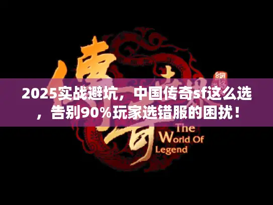 2025实战避坑,中国传奇sf这么选,告别90%玩家选错服的困扰! 2025实战避坑,中国传奇sf这么选,告别90%玩家选错服的困扰!