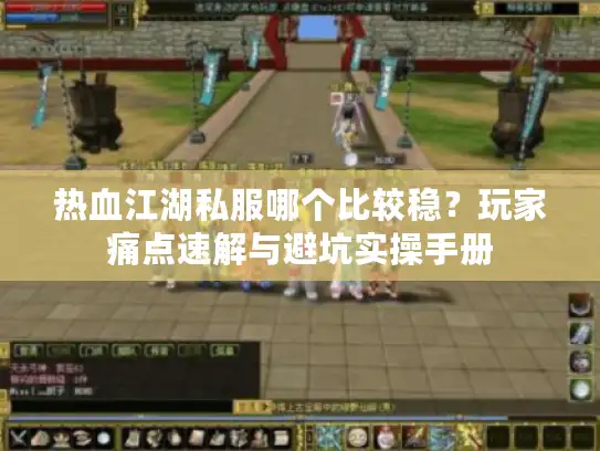 热血江湖私服哪个比较稳？玩家痛点速解与避坑实操手册