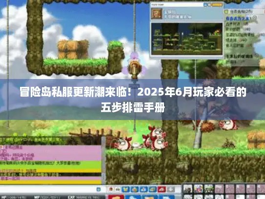 冒险岛私服更新潮来临!2025年6月玩家必看的五步排雷手册 冒险岛私服更新潮来临!2025年6月玩家必看的五步排雷手册