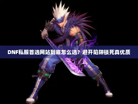 DNF私服首选网站到底怎么选?避开陷阱锁死真优质 DNF私服首选网站到底怎么选?避开陷阱锁死真优质