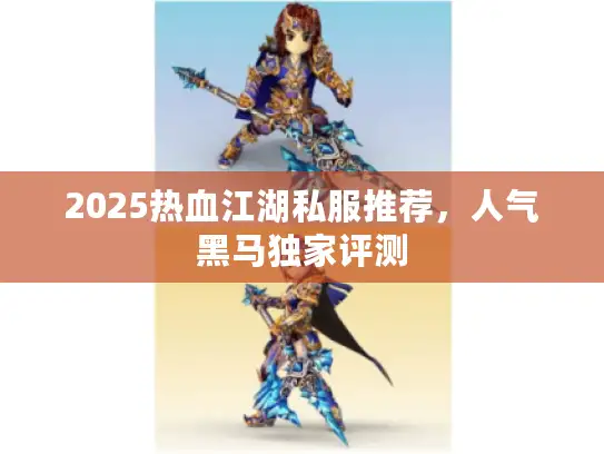 2025热血江湖私服推荐，人气黑马独家评测
