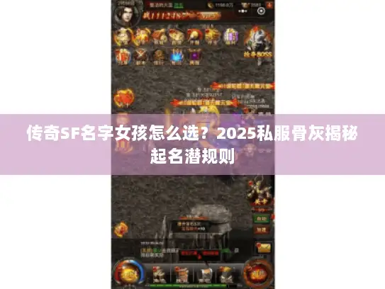 传奇SF名字女孩怎么选？2025私服骨灰揭秘起名潜规则