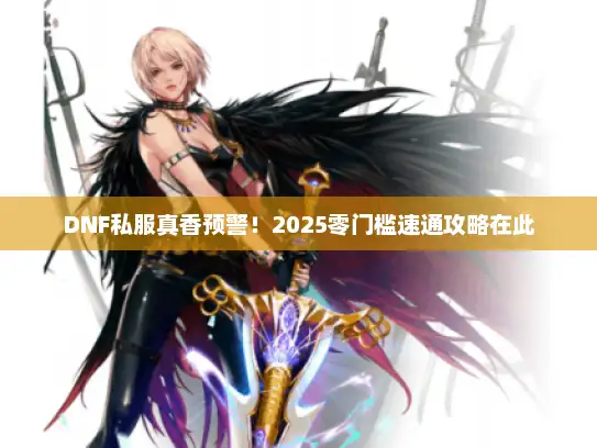 DNF私服真香预警!2025零门槛速通攻略在此 DNF私服真香预警!2025零门槛速通攻略在此