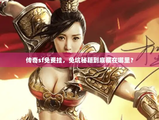 传奇sf免费挂,免坑秘籍到底藏在哪里? 传奇sf免费挂,免坑秘籍到底藏在哪里?