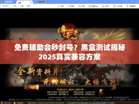 免费辅助会秒封号？黑盒测试揭秘2025真实兼容方案