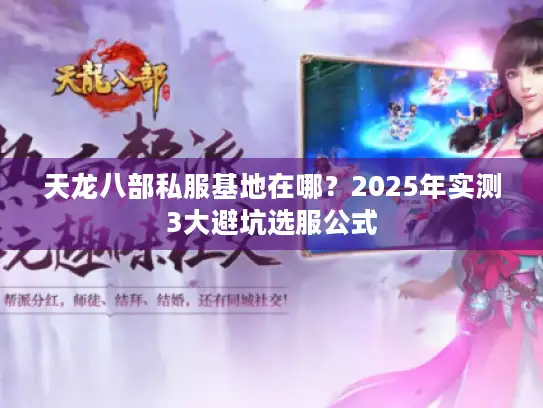 天龙八部私服基地在哪？2025年实测3大避坑选服公式