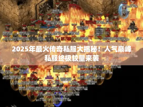 2025年最火传奇私服大揭秘！人气巅峰私服终极较量来袭