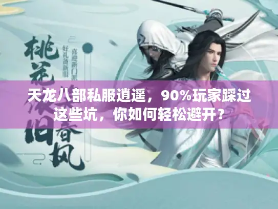 天龙八部私服逍遥，90%玩家踩过这些坑，你如何轻松避开？