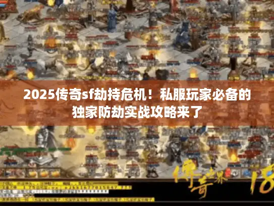 2025传奇sf劫持危机!私服玩家必备的独家防劫实战攻略来了 2025传奇sf劫持危机!私服玩家必备的独家防劫实战攻略来了