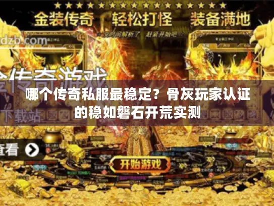 哪个传奇私服最稳定?骨灰玩家认证的稳如磐石开荒实测 哪个传奇私服最稳定?骨灰玩家认证的稳如磐石开荒实测