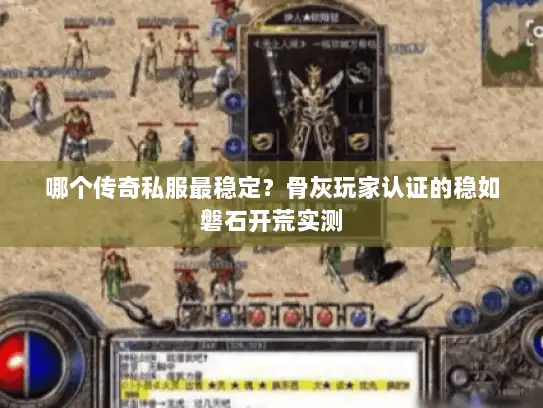 哪个传奇私服最稳定?骨灰玩家认证的稳如磐石开荒实测 哪个传奇私服最稳定?骨灰玩家认证的稳如磐石开荒实测