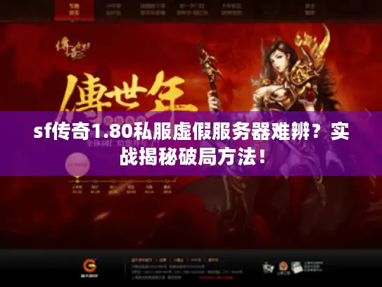sf传奇1.80私服虚假服务器难辨？实战揭秘破局方法！