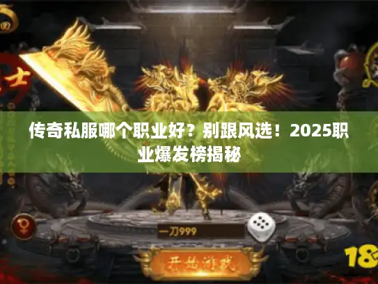 传奇私服哪个职业好？别跟风选！2025职业爆发榜揭秘