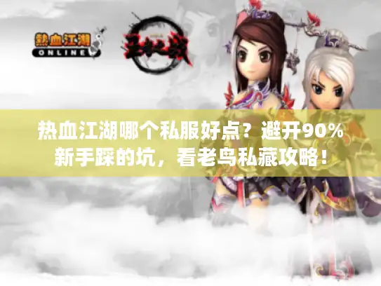 热血江湖哪个私服好点？避开90%新手踩的坑，看老鸟私藏攻略！