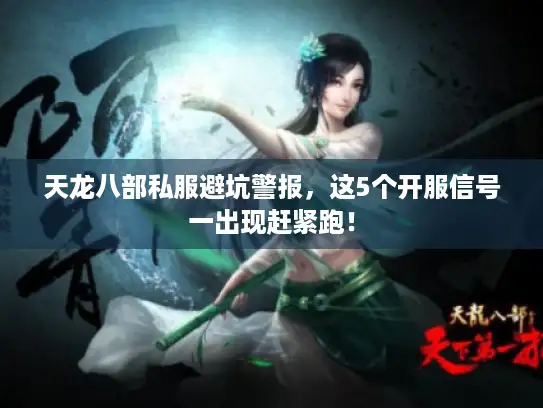天龙八部私服避坑警报，这5个开服信号一出现赶紧跑！