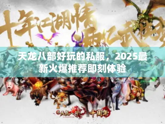 天龙八部好玩的私服，2025最新火爆推荐即刻体验
