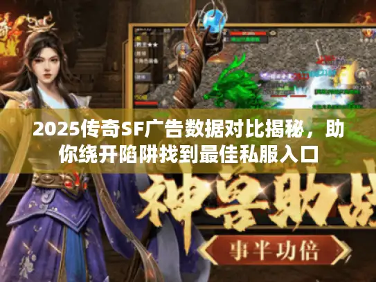2025传奇SF广告数据对比揭秘，助你绕开陷阱找到最佳私服入口