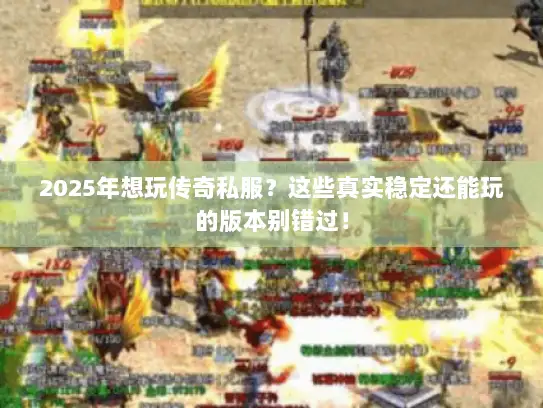 2025年想玩传奇私服?这些真实稳定还能玩的版本别错过! 2025年想玩传奇私服?这些真实稳定还能玩的版本别错过!