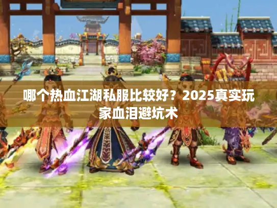 哪个热血江湖私服比较好？2025真实玩家血泪避坑术