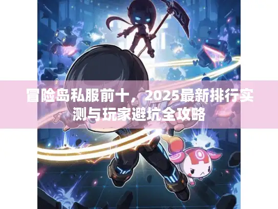 冒险岛私服前十，2025最新排行实测与玩家避坑全攻略