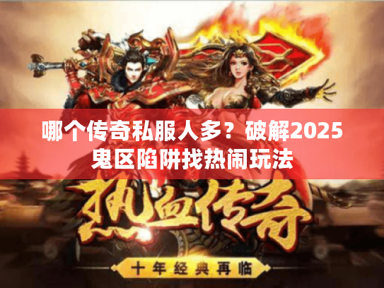 哪个传奇私服人多？破解2025鬼区陷阱找热闹玩法