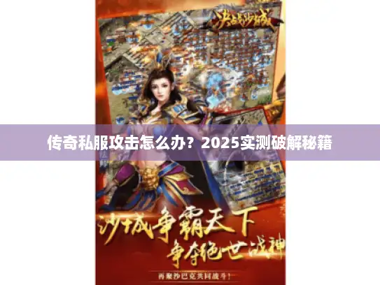 传奇私服攻击怎么办？2025实测破解秘籍