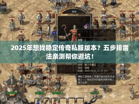 2025年想找稳定传奇私服版本?五步排雷法亲测帮你避坑! 2025年想找稳定传奇私服版本?五步排雷法亲测帮你避坑!
