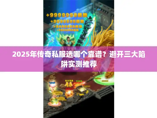 2025年传奇私服选哪个靠谱?避开三大陷阱实测推荐 2025年传奇私服选哪个靠谱?避开三大陷阱实测推荐
