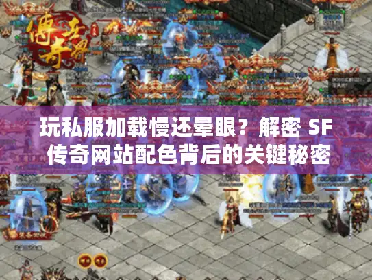 玩私服加载慢还晕眼？解密 SF 传奇网站配色背后的关键秘密！
