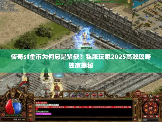 传奇sf金币为何总是紧缺？私服玩家2025高效攻略独家揭秘