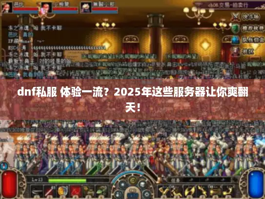 dnf私服 体验一流?2025年这些服务器让你爽翻天! dnf私服 体验一流?2025年这些服务器让你爽翻天!