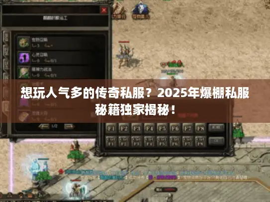 想玩人气多的传奇私服？2025年爆棚私服秘籍独家揭秘！