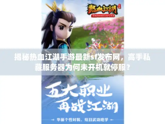揭秘热血江湖手游最新sf发布网，高手私藏服务器为何未开机就停服？