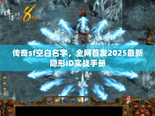 传奇sf空白名字，全网首发2025最新隐形ID实战手册