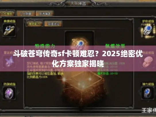 斗破苍穹传奇sf卡顿难忍？2025绝密优化方案独家揭晓
