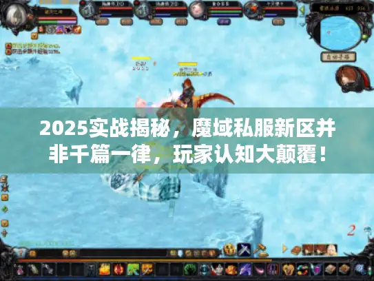 2025实战揭秘，魔域私服新区并非千篇一律，玩家认知大颠覆！