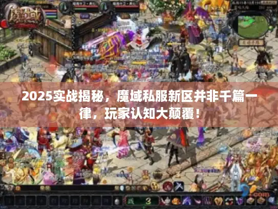 2025实战揭秘，魔域私服新区并非千篇一律，玩家认知大颠覆！