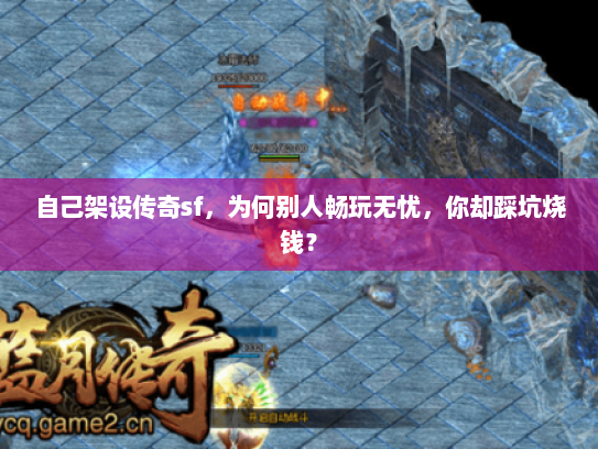 自己架设传奇sf，为何别人畅玩无忧，你却踩坑烧钱？